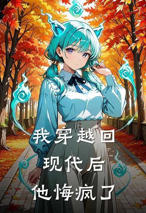 我穿越回现代后，他悔疯了