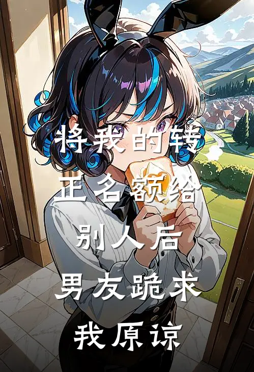 将我的转正名额给别人后，男友跪求我原谅