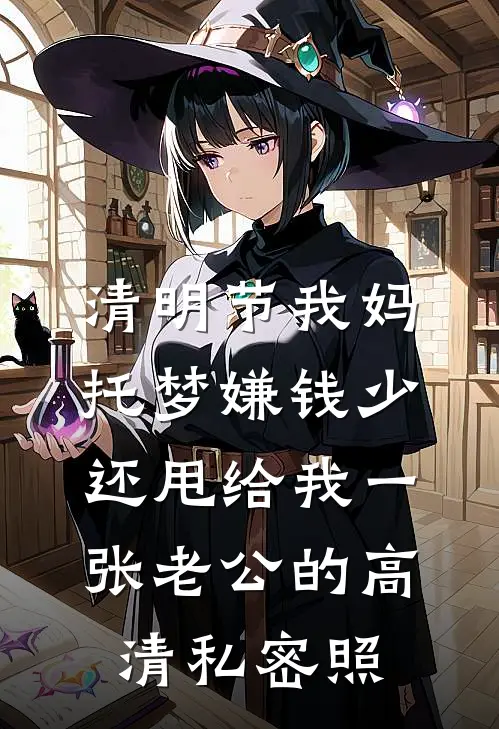 清明节我妈托梦嫌钱少，还甩给我一张老公的高清私密照雪雪周明远小说完整版_完结版小说推荐清明节我妈托梦嫌钱少，还甩给我一张老公的高清私密照(雪雪周明远)