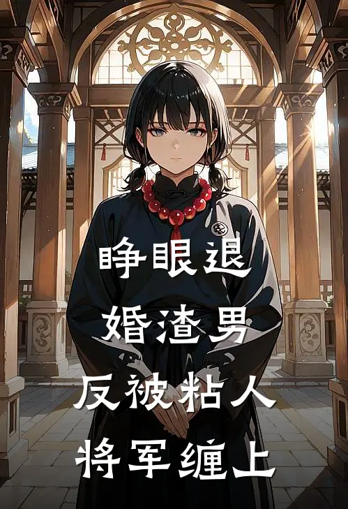 睁眼退婚渣男，反被粘人将军缠上连晟晔谢云婼完整版免费小说_热门网络小说推荐睁眼退婚渣男，反被粘人将军缠上(连晟晔谢云婼)