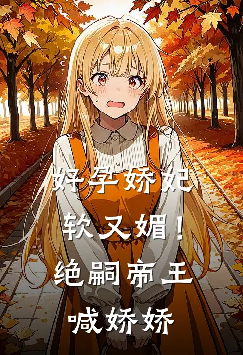 好孕娇妃软又媚！绝嗣帝王喊娇娇