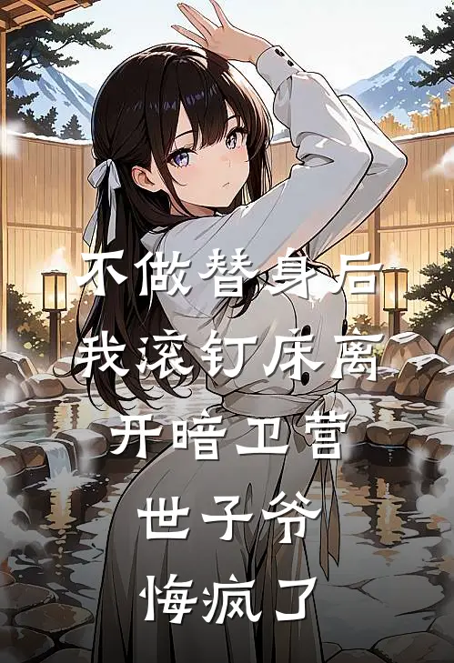 不做替身后我滚钉床离开暗卫营，世子爷悔疯了