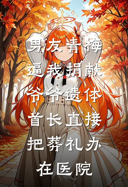 男友青梅逼我捐献爷爷遗体，首长直接把葬礼办在医院