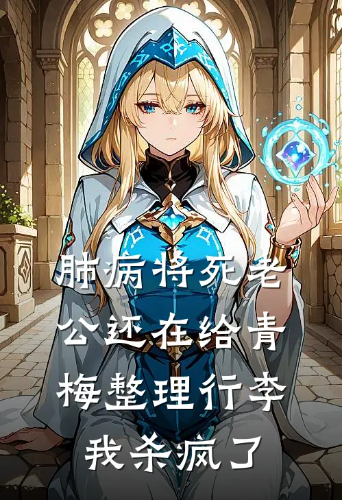 肺病将死老公还在给青梅整理行李，我杀疯了