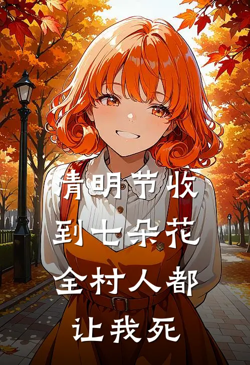 清明节收到七朵花，全村人都让我死(小竹奶奶)免费热门小说_最新小说推荐清明节收到七朵花，全村人都让我死小竹奶奶
