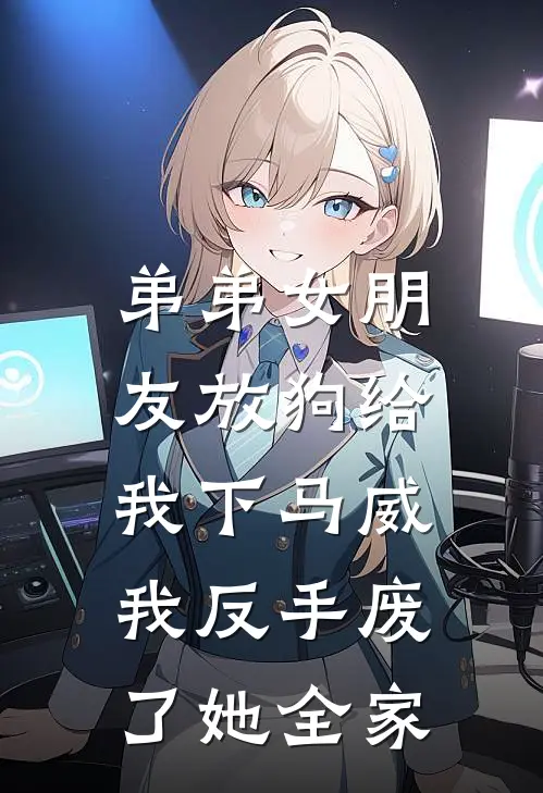 周小宇张婷婷《弟弟女朋友放狗给我下马威，我反手废了她全家》_(周小宇张婷婷)热门小说