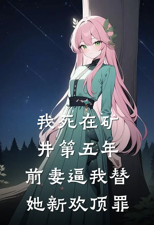 《我死在矿井第五年，前妻逼我替她新欢顶罪》陆砚林秋穗全集免费在线阅读_(陆砚林秋穗)全章节免费在线阅读