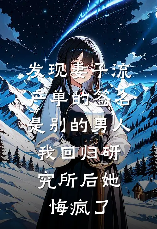 发现妻子流产单的签名是别的男人，我回归研究所后她悔疯了(沈玉兰赵刚)热门小说_《发现妻子流产单的签名是别的男人，我回归研究所后她悔疯了》最新章节在线阅读