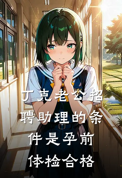 丁克老公招聘助理的条件是孕前体检合格韩非尧婉清完整版小说_最新章节列表丁克老公招聘助理的条件是孕前体检合格(韩非尧婉清)