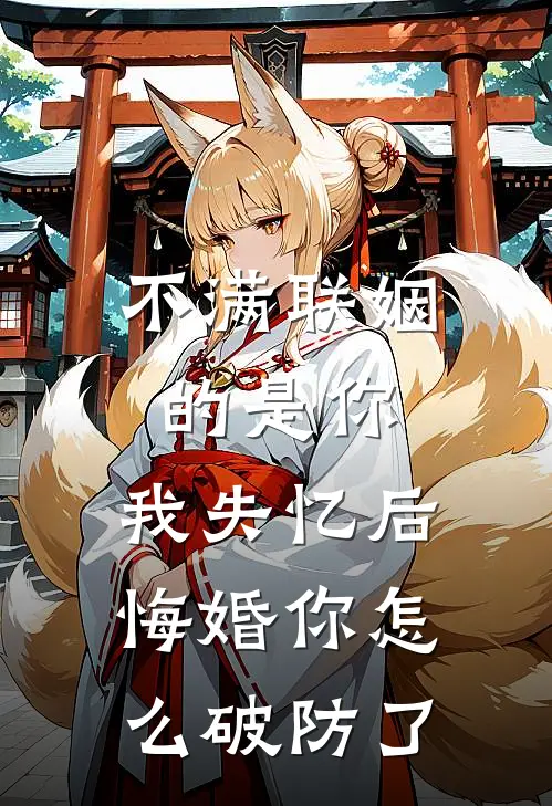 不满联姻的是你，我失忆后悔婚你怎么破防了