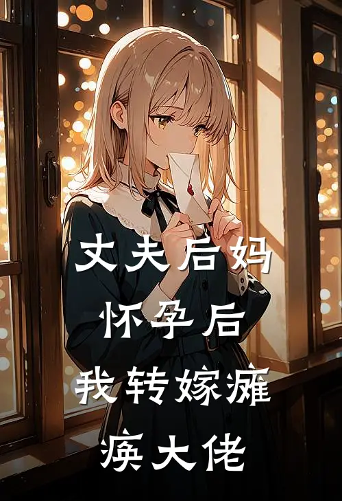 丈夫后妈怀孕后，我转嫁瘫痪大佬