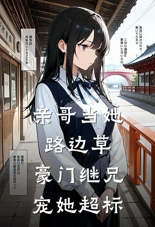 亲哥当她路边草，豪门继兄宠她超标