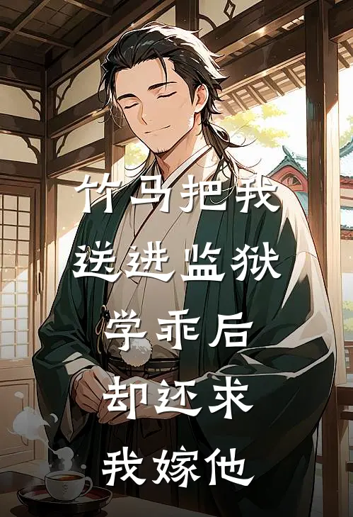 竹马把我送进监狱学乖后，却还求我嫁他抖音热门热门完本小说_最新章节列表竹马把我送进监狱学乖后，却还求我嫁他(抖音热门)