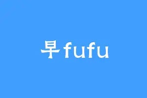 早fufu