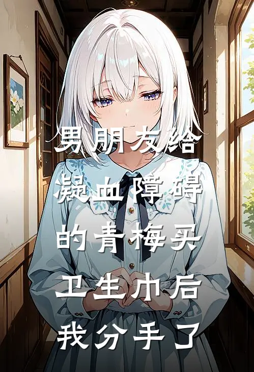 男朋友给凝血障碍的青梅买卫生巾后，我分手了