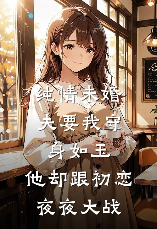 纯情未婚夫要我守身如玉，他却跟初恋夜夜大战