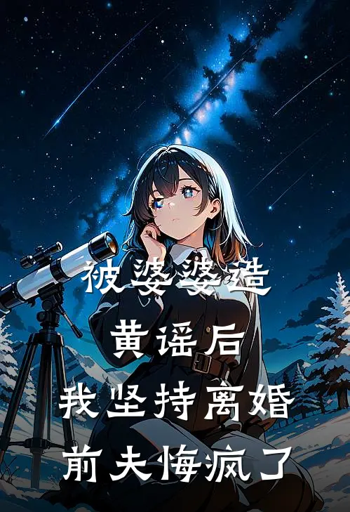 被婆婆造黄谣后，我坚持离婚，前夫悔疯了