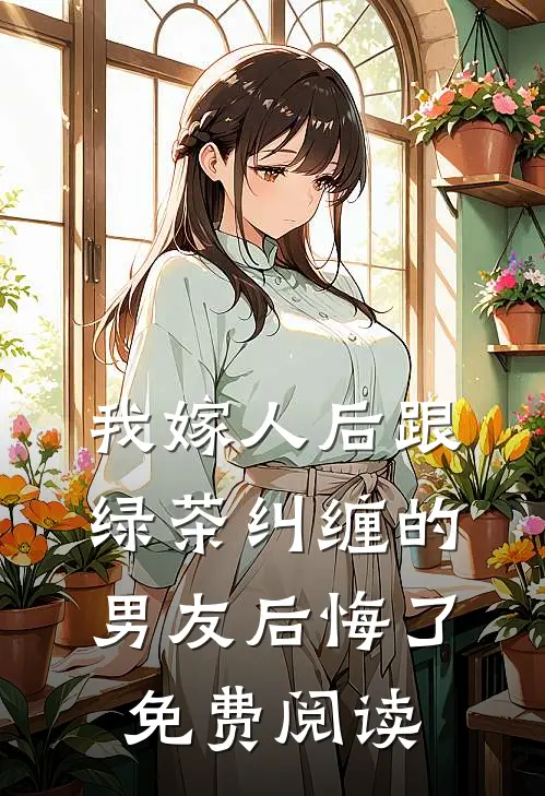 我嫁人后跟绿茶纠缠的男友后悔了免费阅读