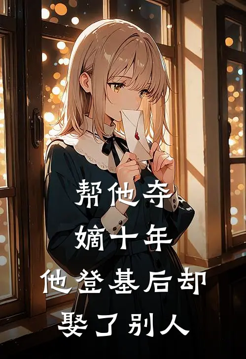 帮他夺嫡十年，他登基后却娶了别人