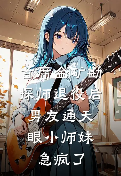 首席金矿勘探师退役后，男友通天眼小师妹急疯了