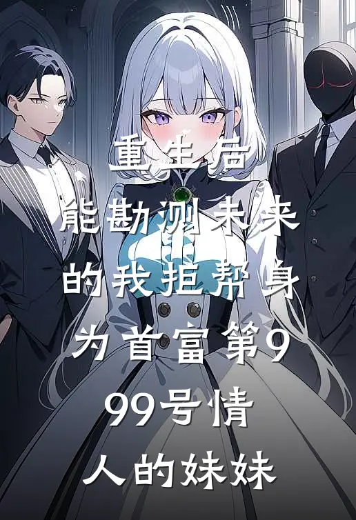 重生后，能勘测未来的我拒帮身为首富第999号情人的妹妹