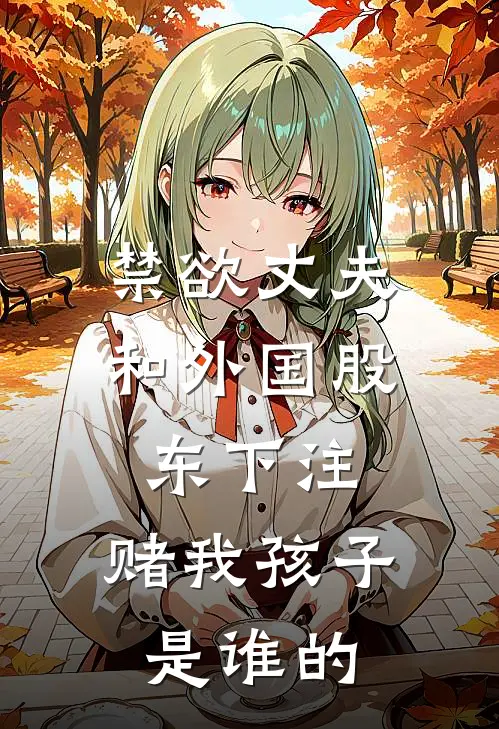 禁欲丈夫和外国股东下注，赌我孩子是谁的