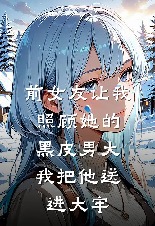前女友让我照顾她的黑皮男大，我把他送进大牢