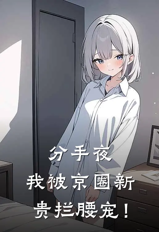 分手夜，我被京圈新贵拦腰宠！