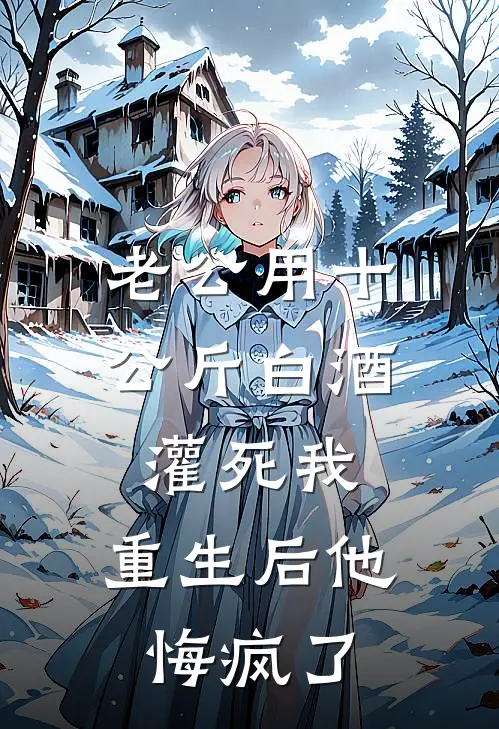 老公用十公斤白酒灌死我，重生后他悔疯了