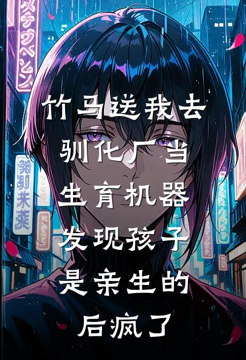 竹马送我去驯化厂当生育机器，发现孩子是亲生的后疯了