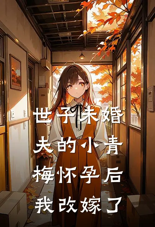 世子未婚夫的小青梅怀孕后，我改嫁了