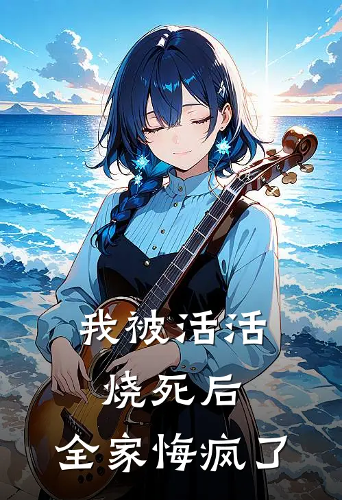 我被活活烧死后，全家悔疯了