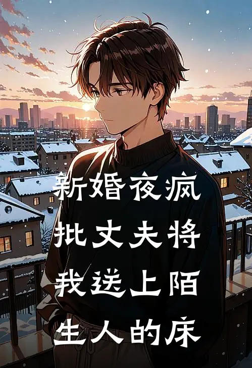 新婚夜疯批丈夫将我送上陌生人的床