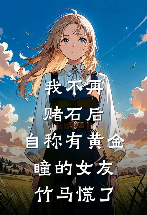 我不再赌石后，自称有黄金瞳的女友竹马慌了