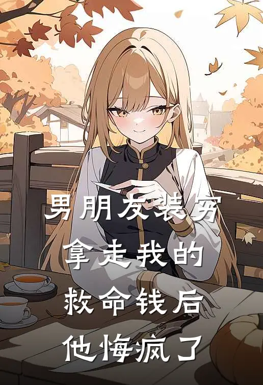 男朋友装穷拿走我的救命钱后，他悔疯了