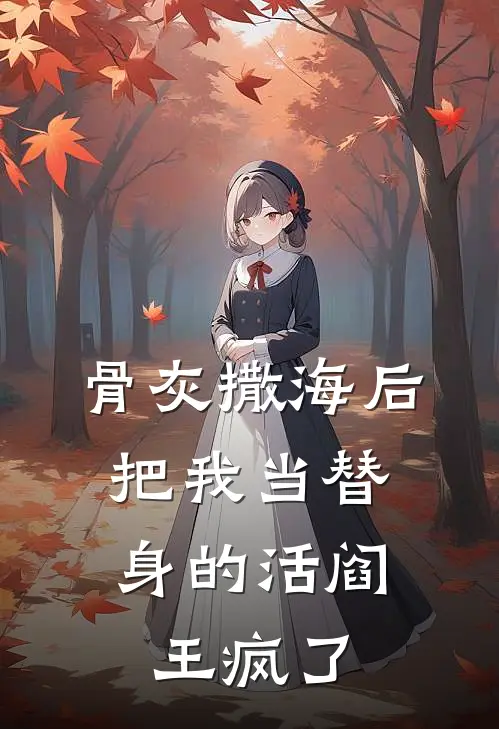 骨灰撒海后，把我当替身的活阎王疯了