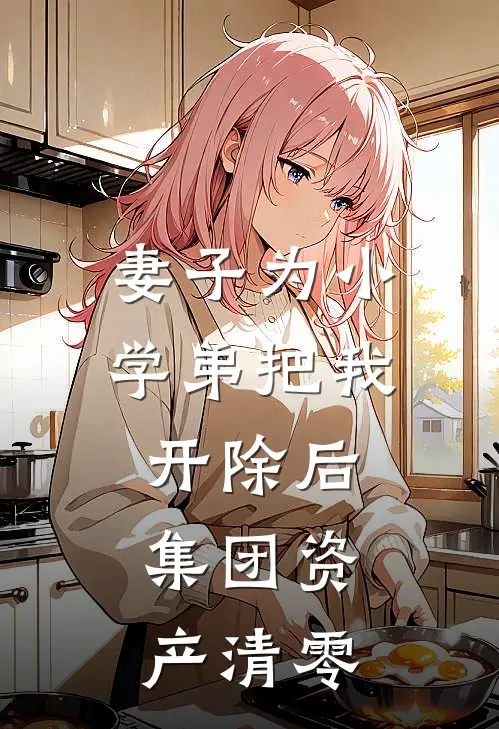 妻子为小学弟把我开除后，集团资产清零