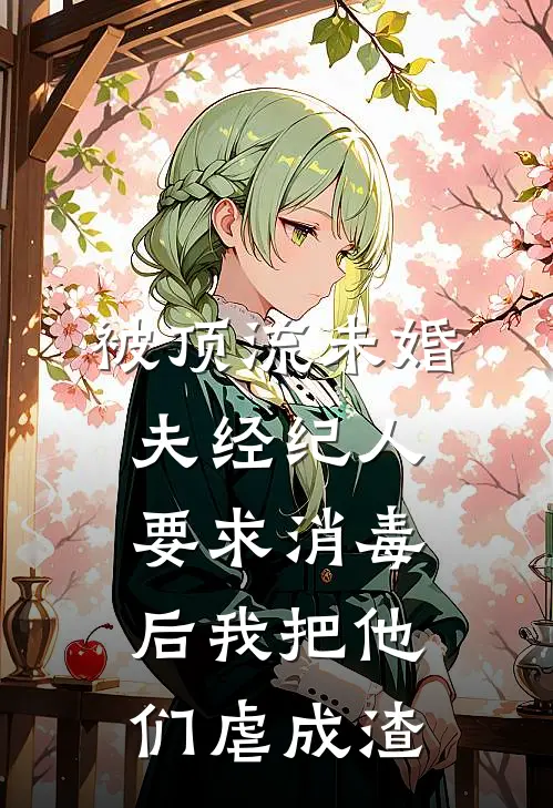 被顶流未婚夫经纪人要求消毒后我把他们虐成渣