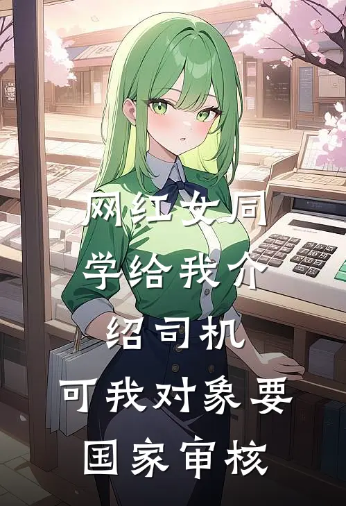 网红女同学给我介绍司机，可我对象要国家审核