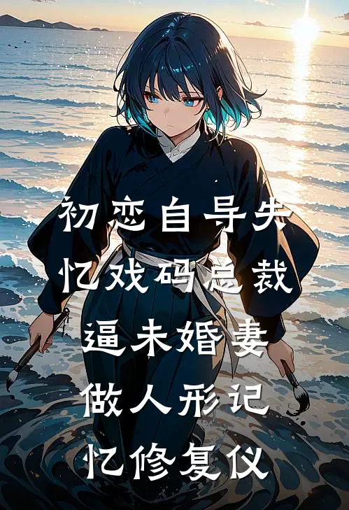 初恋自导失忆戏码总裁逼未婚妻做人形记忆修复仪