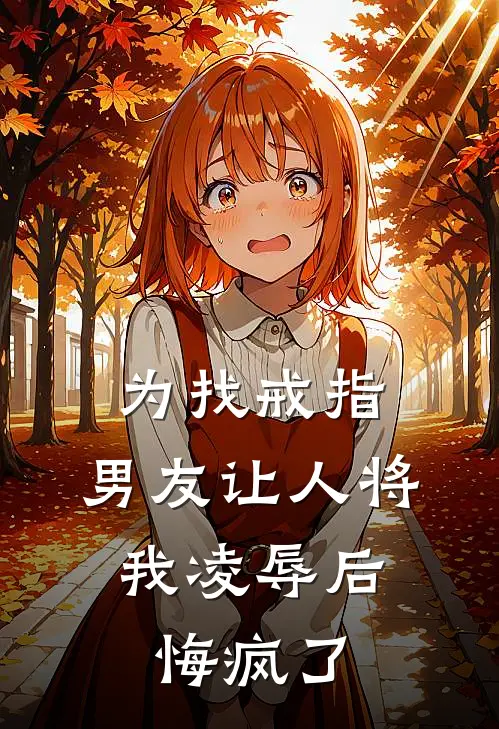 为找戒指，男友让人将我凌辱后，悔疯了