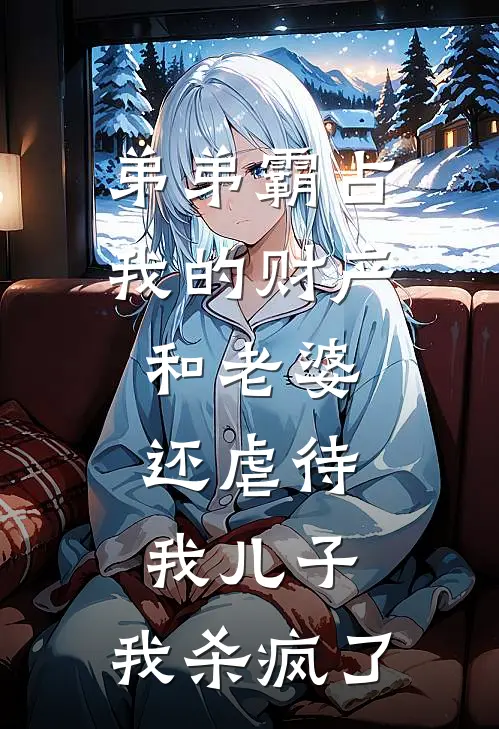 弟弟霸占我的财产和老婆，还虐待我儿子，我杀疯了