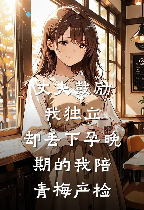 丈夫鼓励我独立，却丢下孕晚期的我陪青梅产检