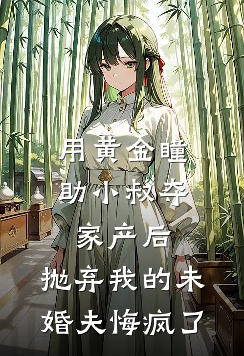 用黄金瞳助小叔夺家产后，抛弃我的未婚夫悔疯了