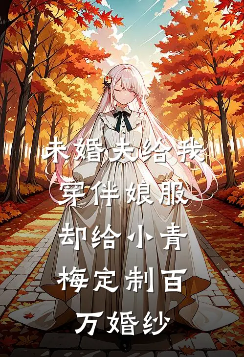 未婚夫给我穿伴娘服，却给小青梅定制百万婚纱(青梅玥玥)免费完结小说_小说完整版免费阅读未婚夫给我穿伴娘服，却给小青梅定制百万婚纱(青梅玥玥)