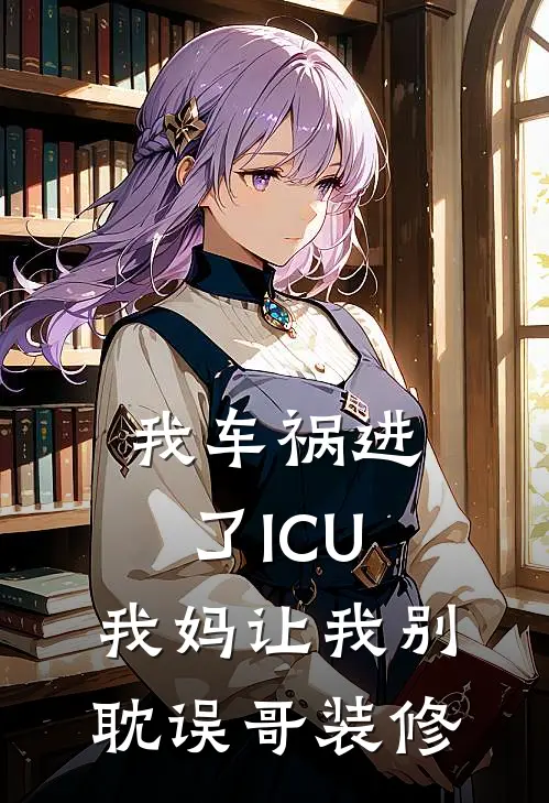 我车祸进了ICU，我妈让我别耽误哥装修
