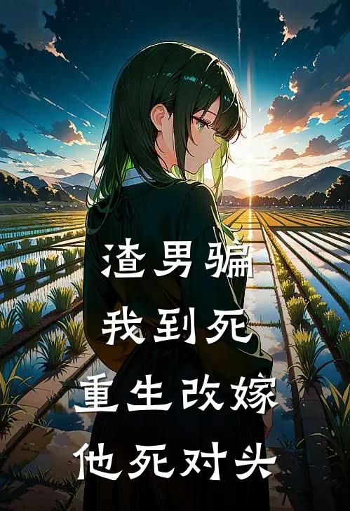 渣男骗我到死，重生改嫁他死对头
