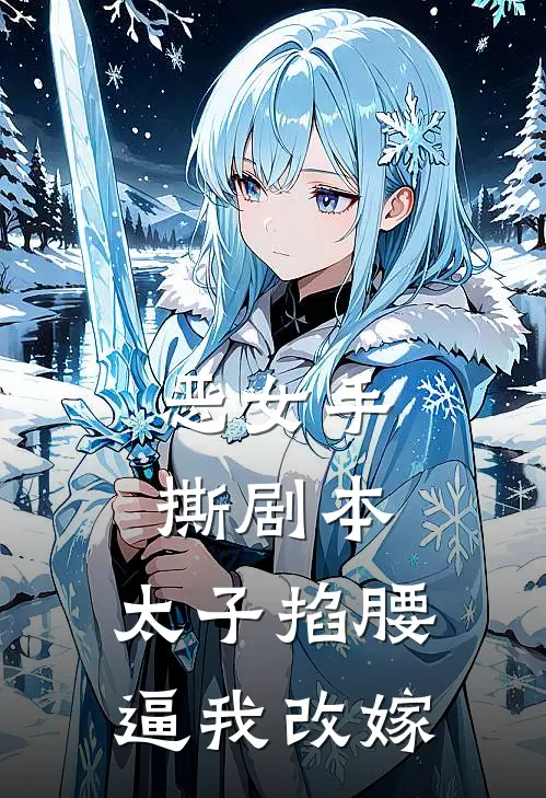 恶女手撕剧本，太子掐腰逼我改嫁