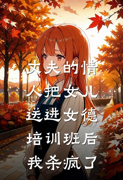 丈夫的情人把女儿送进女德培训班后，我杀疯了