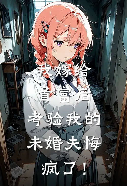 我嫁给首富后，考验我的未婚夫悔疯了！